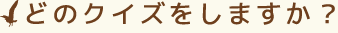 どのクイズをしますか？