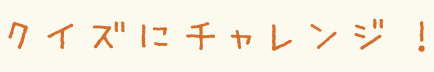 クイズにチャレンジ！